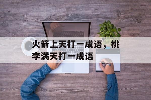火箭上天打一成语，桃李满天打一成语-第1张图片-