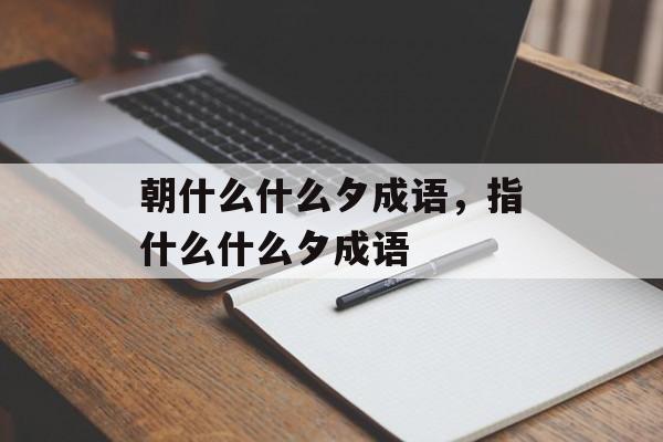 朝什么什么夕成语，指什么什么夕成语-第1张图片-