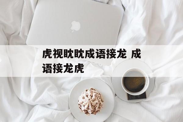 虎视眈眈成语接龙 成语接龙虎-第1张图片-