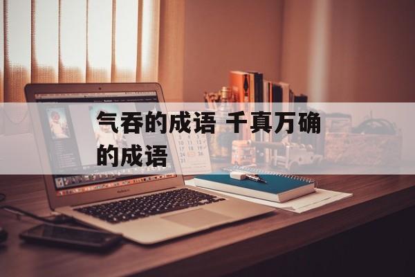 气吞的成语 千真万确的成语-第1张图片-