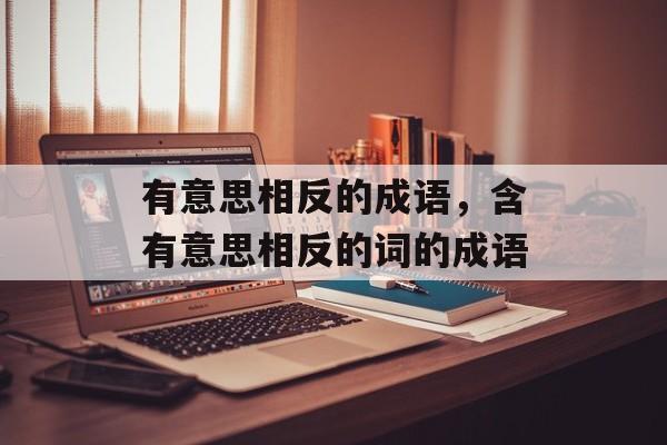有意思相反的成语，含有意思相反的词的成语-第1张图片-