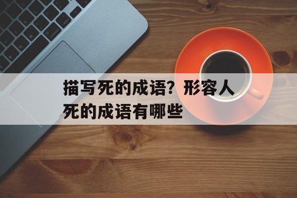 描写死的成语？形容人死的成语有哪些-第1张图片-