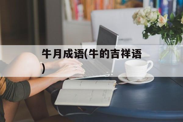 牛月成语(牛的吉祥语)-第1张图片-