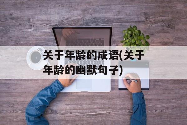 关于年龄的成语(关于年龄的幽默句子)-第1张图片-