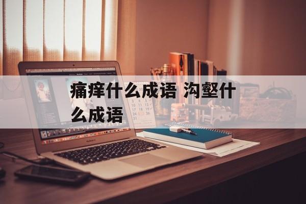 痛痒什么成语 沟壑什么成语-第1张图片-