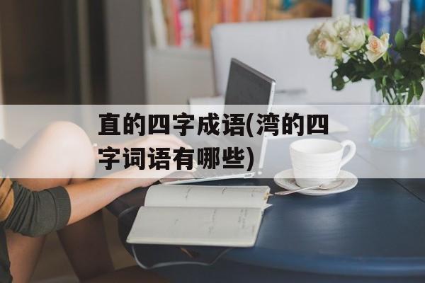 直的四字成语(湾的四字词语有哪些)-第1张图片-