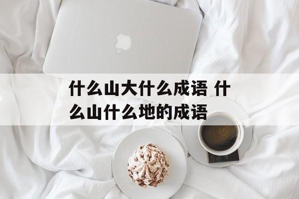 什么山大什么成语 什么山什么地的成语-第1张图片-