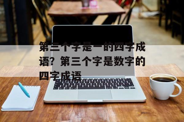 第三个字是一的四字成语？第三个字是数字的四字成语-第1张图片-