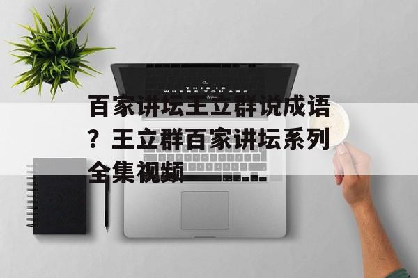 百家讲坛王立群说成语？王立群百家讲坛系列全集视频-第1张图片-