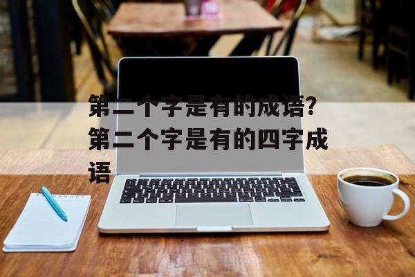 第二个字是有的成语？第二个字是有的四字成语-第1张图片-