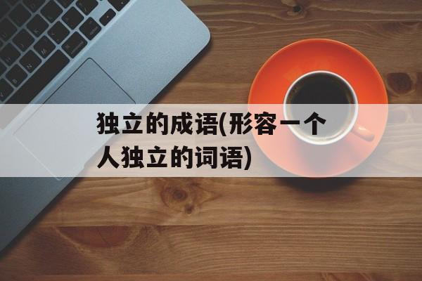独立的成语(形容一个人独立的词语)-第1张图片-