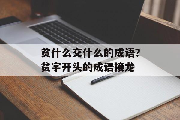 贫什么交什么的成语？贫字开头的成语接龙-第1张图片-