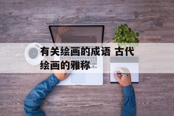 有关绘画的成语 古代绘画的雅称-第1张图片-