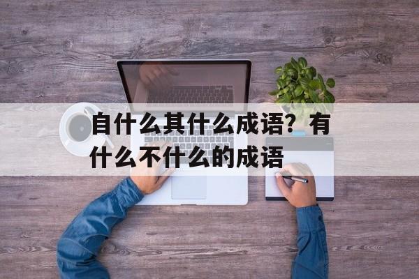 自什么其什么成语？有什么不什么的成语-第1张图片-