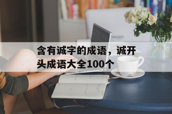 含有诚字的成语，诚开头成语大全100个-第1张图片-