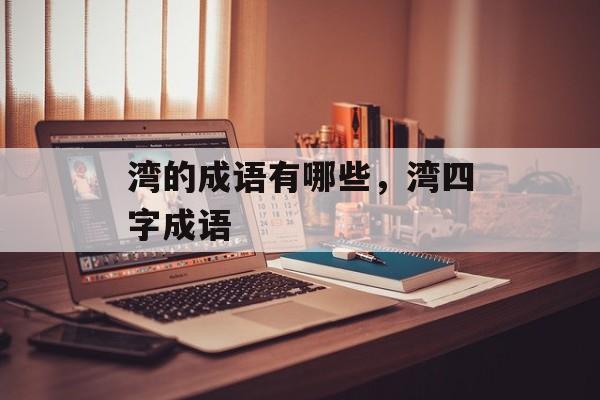湾的成语有哪些，湾四字成语-第1张图片-