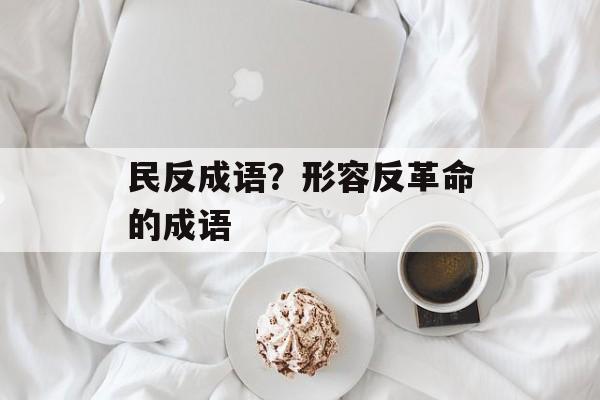 民反成语？形容反革命的成语-第1张图片-