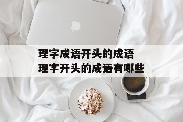理字成语开头的成语 理字开头的成语有哪些-第1张图片-
