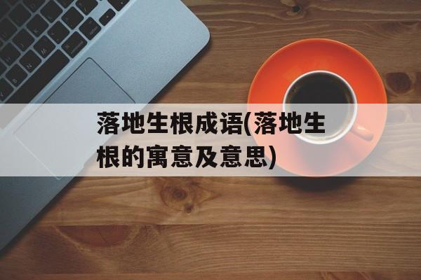 落地生根成语(落地生根的寓意及意思)-第1张图片-