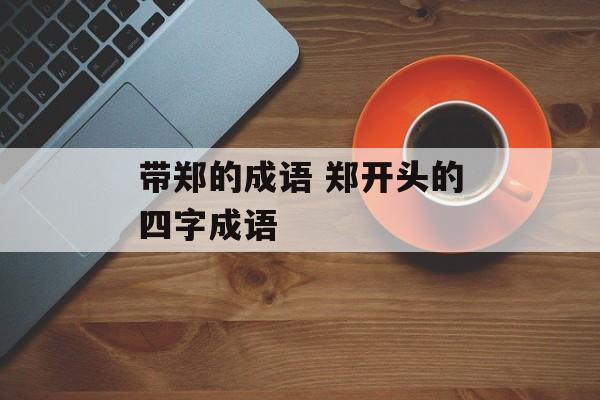 带郑的成语 郑开头的四字成语-第1张图片-