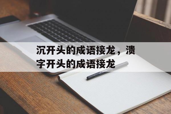 沉开头的成语接龙，溃字开头的成语接龙-第1张图片-