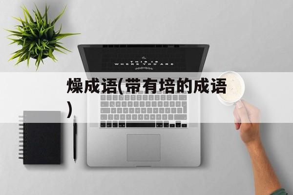 燥成语(带有培的成语)-第1张图片-