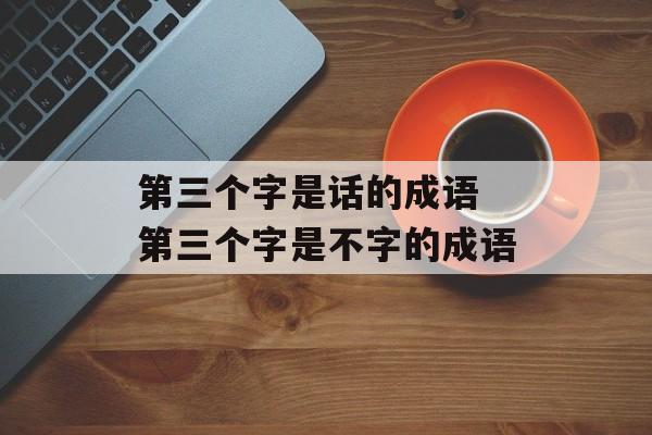 第三个字是话的成语 第三个字是不字的成语-第1张图片-