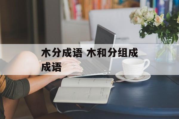 木分成语 木和分组成成语-第1张图片-