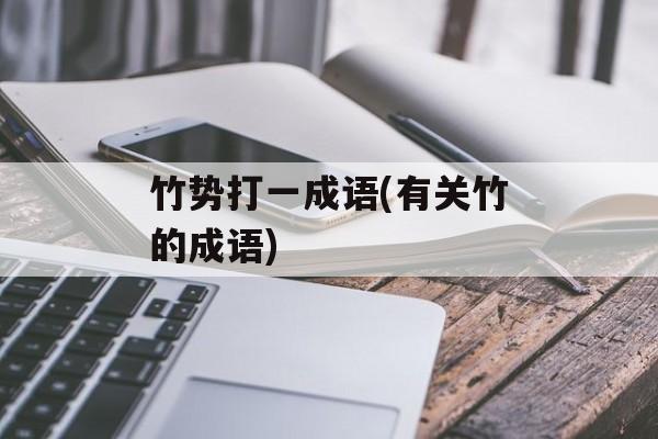 竹势打一成语(有关竹的成语)-第1张图片-