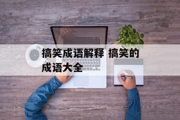 搞笑成语解释 搞笑的成语大全-第1张图片-