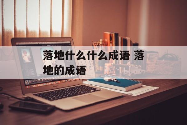 落地什么什么成语 落地的成语-第1张图片-