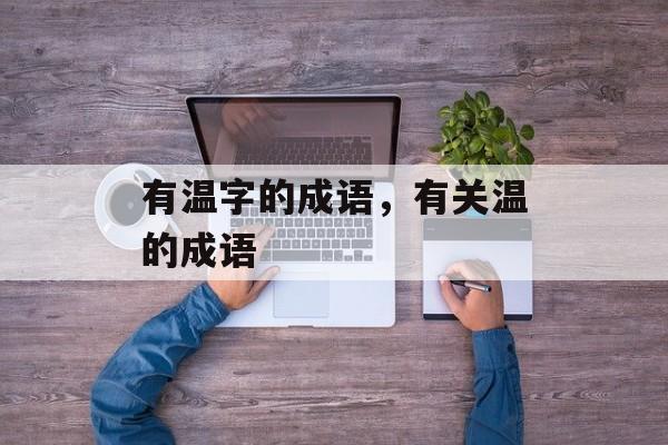有温字的成语，有关温的成语-第1张图片-