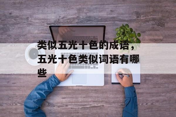 类似五光十色的成语，五光十色类似词语有哪些-第1张图片-
