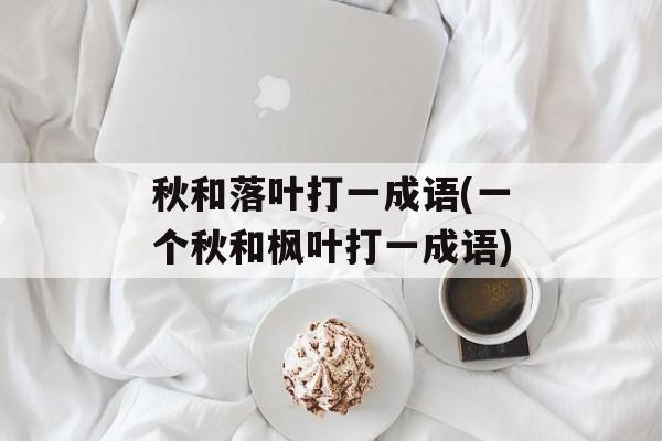 秋和落叶打一成语(一个秋和枫叶打一成语)-第1张图片-