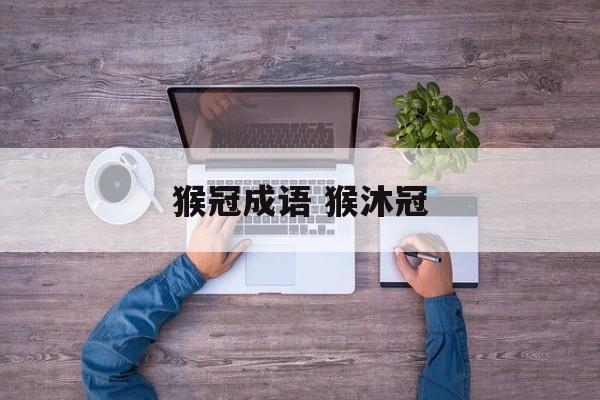 猴冠成语 猴沐冠-第1张图片-