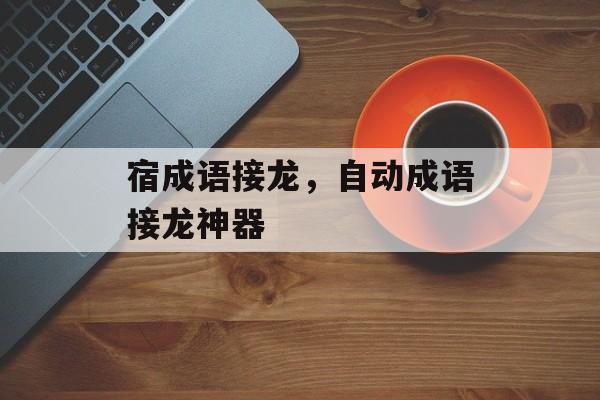 宿成语接龙，自动成语接龙神器-第1张图片-