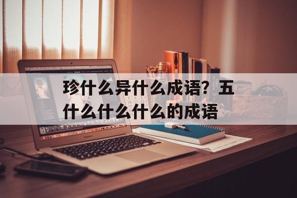珍什么异什么成语？五什么什么什么的成语-第1张图片-