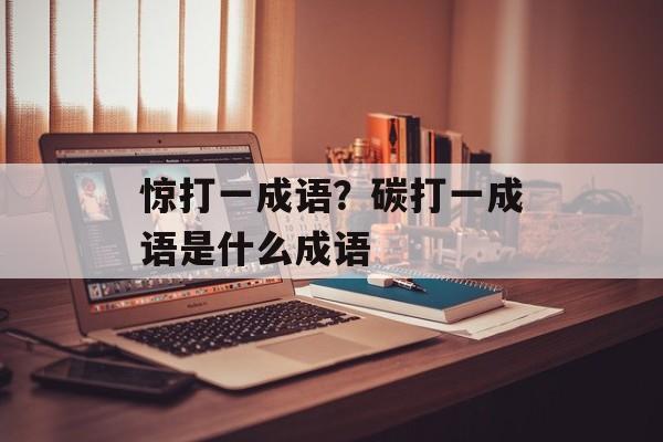 惊打一成语？碳打一成语是什么成语-第1张图片-