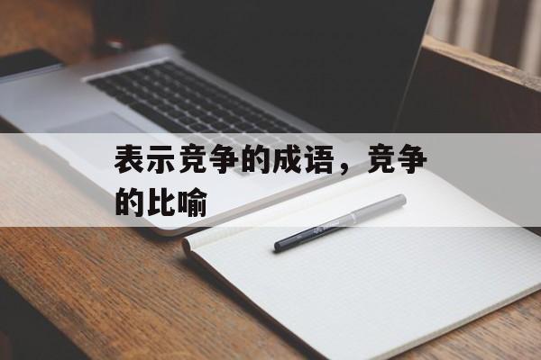 表示竞争的成语，竞争的比喻-第1张图片-