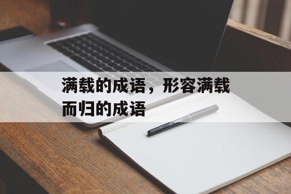 满载的成语，形容满载而归的成语-第1张图片-