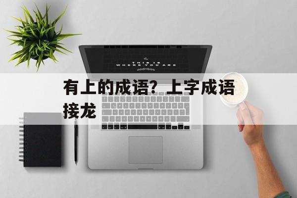 有上的成语？上字成语接龙-第1张图片-