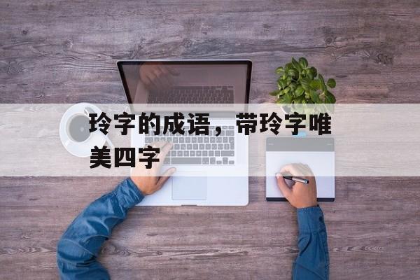 玲字的成语，带玲字唯美四字-第1张图片-