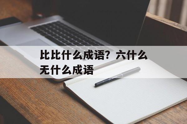 比比什么成语？六什么无什么成语-第1张图片-