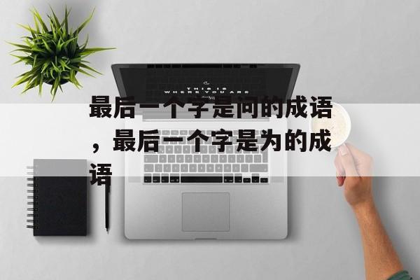最后一个字是问的成语，最后一个字是为的成语-第1张图片-