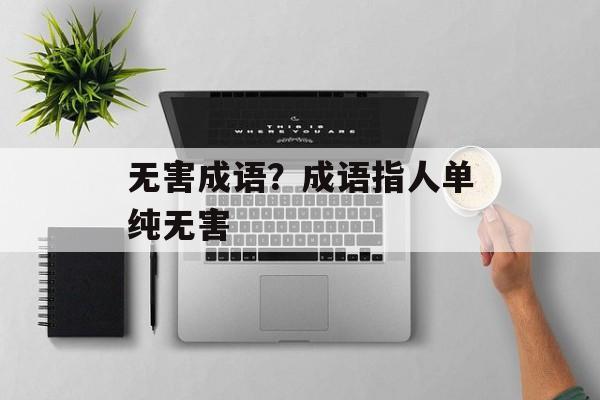 无害成语？成语指人单纯无害-第1张图片-