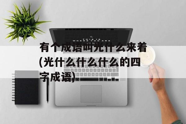 有个成语叫光什么来着(光什么什么什么的四字成语)-第1张图片-