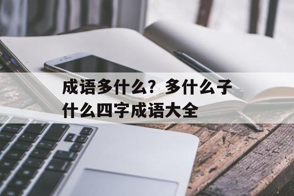 成语多什么？多什么子什么四字成语大全-第1张图片-
