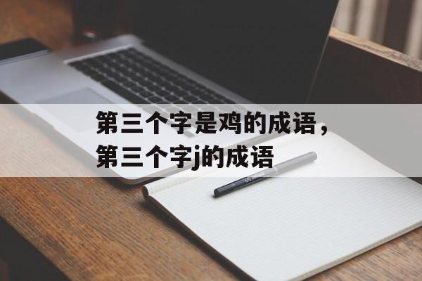 第三个字是鸡的成语，第三个字j的成语-第1张图片-