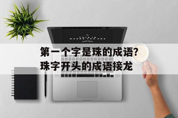 第一个字是珠的成语？珠字开头的成语接龙-第1张图片-