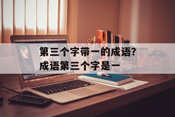 第三个字带一的成语？成语第三个字是一-第1张图片-